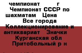 11.1) чемпионат : 1971 г - 39 Чемпионат СССР по шахматам › Цена ­ 190 - Все города Коллекционирование и антиквариат » Значки   . Курганская обл.,Притобольный р-н